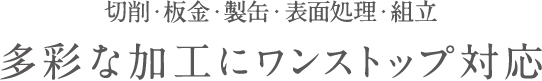 多彩な加工にワンストップ対応